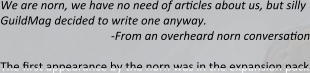 We are norn, we have no need of articles about us, but silly GuildMag decided to write one anyway. -From an overheard norn conversation The first appearance by the norn was in the expansion pack
