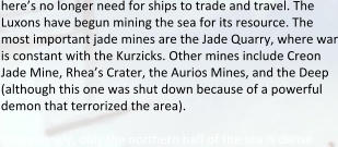here’s no longer need for ships to trade and travel. The Luxons have begun mining the sea for its resource. The most important jade mines are the Jade Quarry, where war is constant with the Kurzicks. Other mines include Creon Jade Mine, Rhea’s Crater, the Aurios Mines, and the Deep (although this one was shut down because of a powerful demon that terrorized the area).  Interes:ngly, only the northern half of the sea is dense